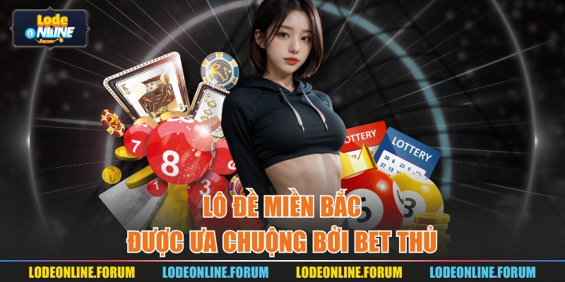 Lô đề miền Bắc được ưa chuộng bởi bet thủ