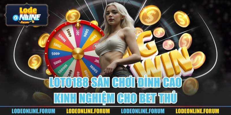 Loto188 Sân Chơi Đỉnh Cao, Kinh Nghiệm Cho Bet Thủ