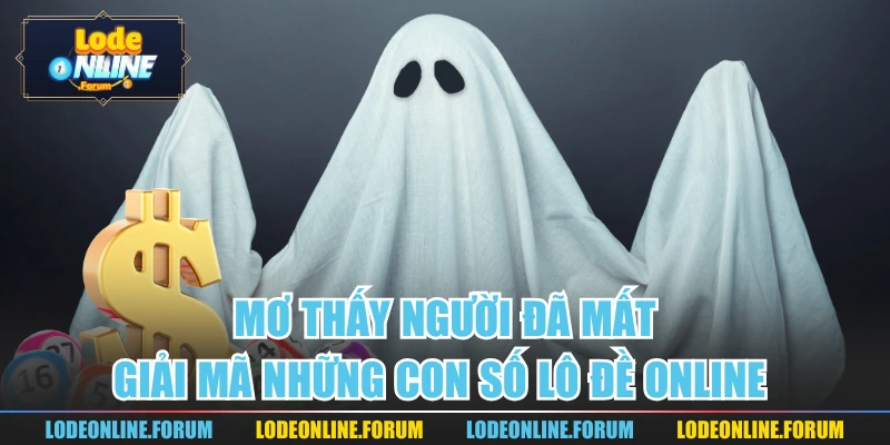 Mơ Thấy Người Đã Mất | Giải Mã Những Con Số Lô Đề Online