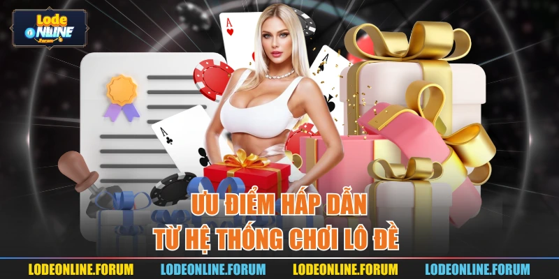 Ưu điểm hấp dẫn từ hệ thống chơi lô đề 